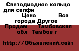 Светодиодное кольцо для селфи Selfie Heart Light v3.0 › Цена ­ 1 990 - Все города Другое » Продам   . Тамбовская обл.,Тамбов г.
